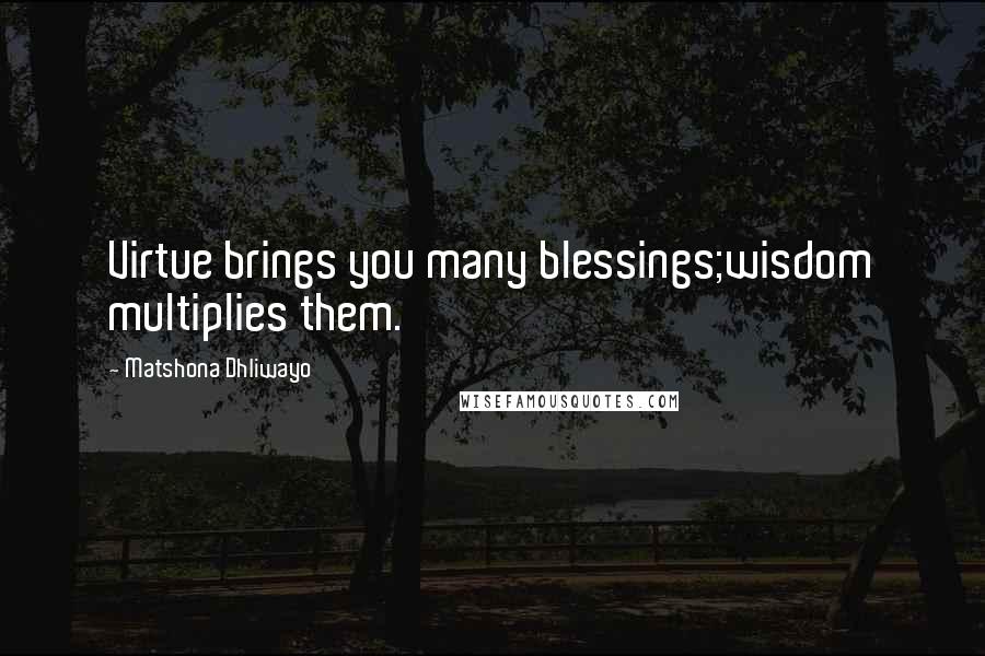 Matshona Dhliwayo Quotes: Virtue brings you many blessings;wisdom multiplies them.