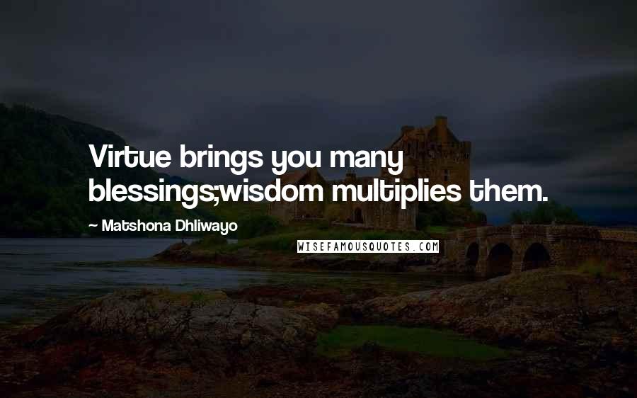 Matshona Dhliwayo Quotes: Virtue brings you many blessings;wisdom multiplies them.
