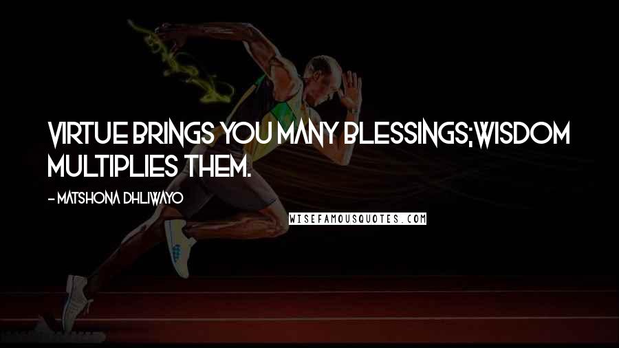 Matshona Dhliwayo Quotes: Virtue brings you many blessings;wisdom multiplies them.
