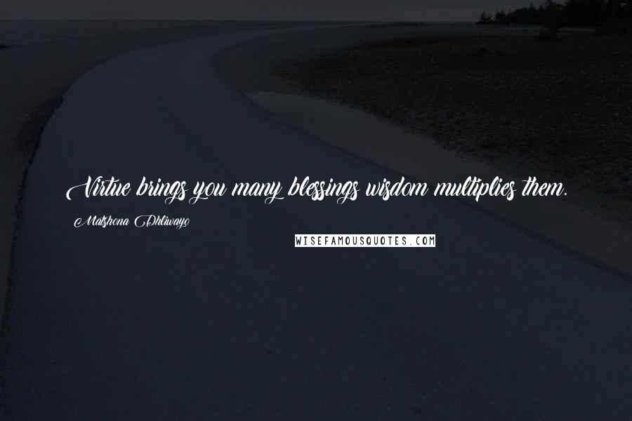 Matshona Dhliwayo Quotes: Virtue brings you many blessings;wisdom multiplies them.