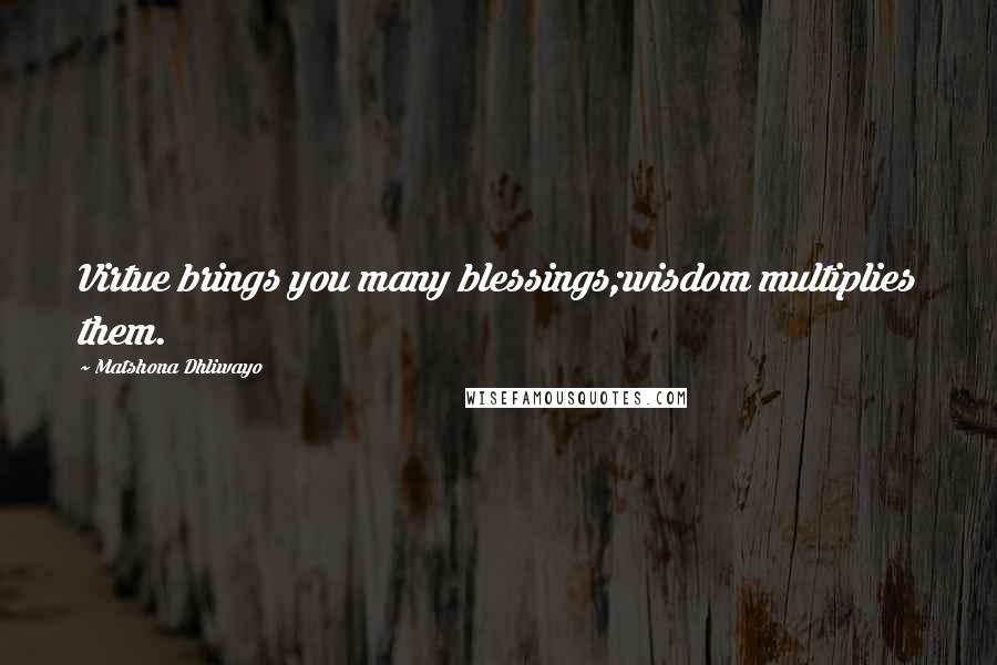 Matshona Dhliwayo Quotes: Virtue brings you many blessings;wisdom multiplies them.