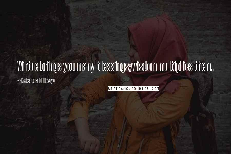 Matshona Dhliwayo Quotes: Virtue brings you many blessings;wisdom multiplies them.
