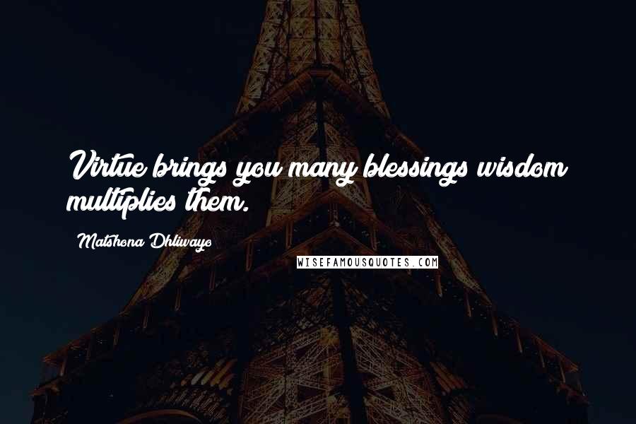 Matshona Dhliwayo Quotes: Virtue brings you many blessings;wisdom multiplies them.