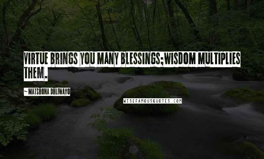 Matshona Dhliwayo Quotes: Virtue brings you many blessings;wisdom multiplies them.