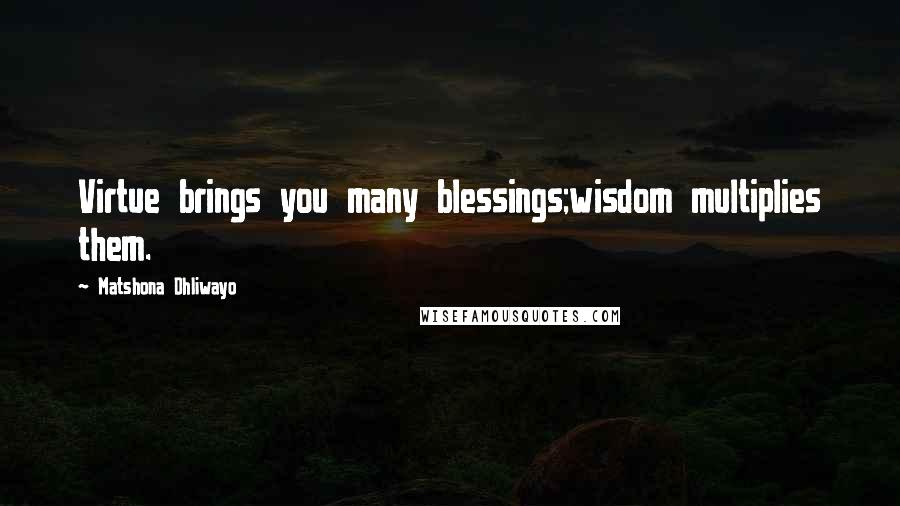 Matshona Dhliwayo Quotes: Virtue brings you many blessings;wisdom multiplies them.