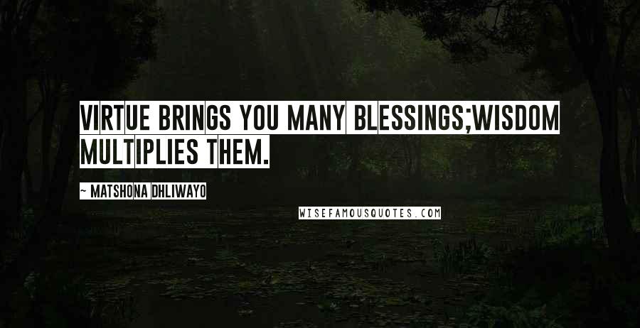 Matshona Dhliwayo Quotes: Virtue brings you many blessings;wisdom multiplies them.