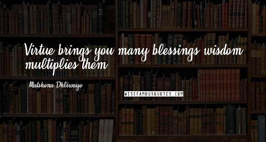 Matshona Dhliwayo Quotes: Virtue brings you many blessings;wisdom multiplies them.