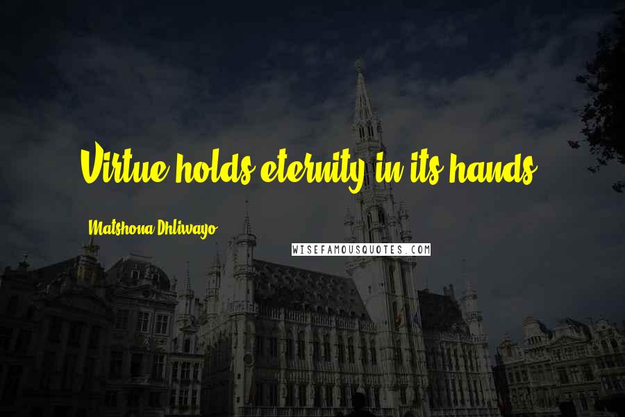 Matshona Dhliwayo Quotes: Virtue holds eternity in its hands.