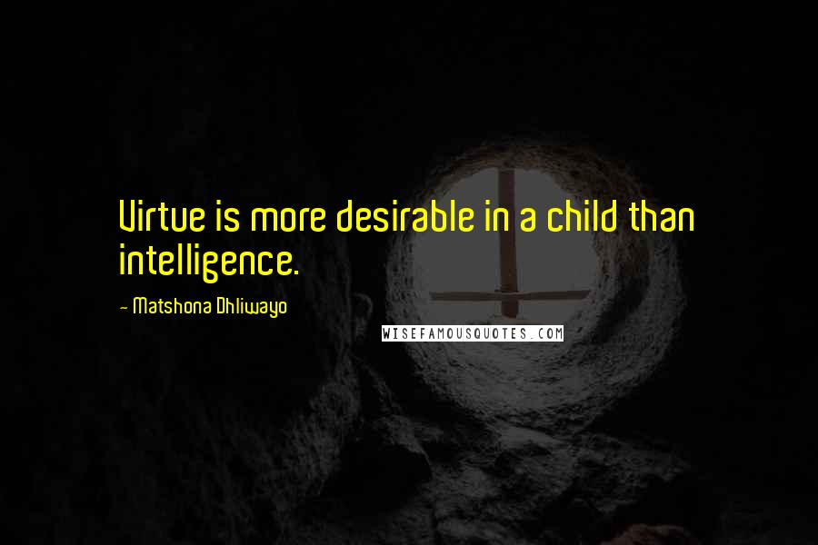 Matshona Dhliwayo Quotes: Virtue is more desirable in a child than intelligence.