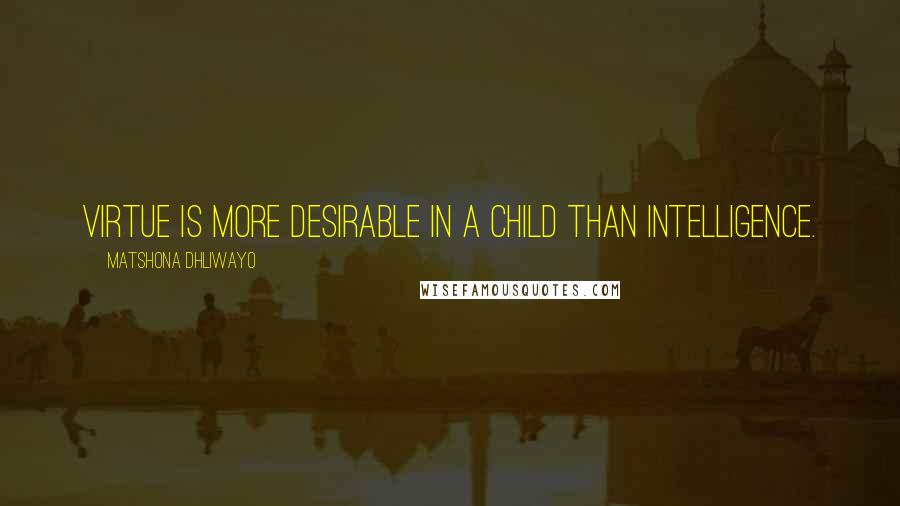 Matshona Dhliwayo Quotes: Virtue is more desirable in a child than intelligence.