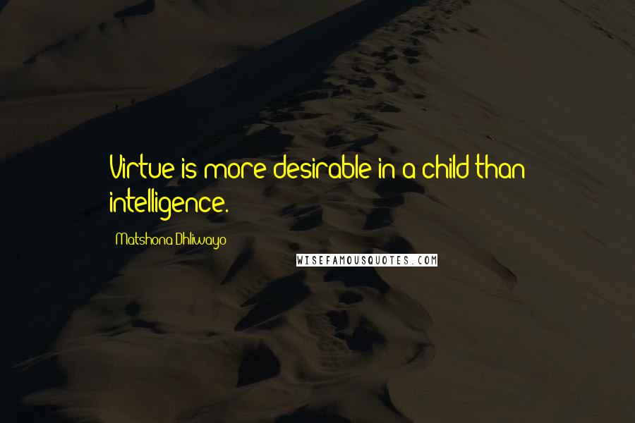 Matshona Dhliwayo Quotes: Virtue is more desirable in a child than intelligence.