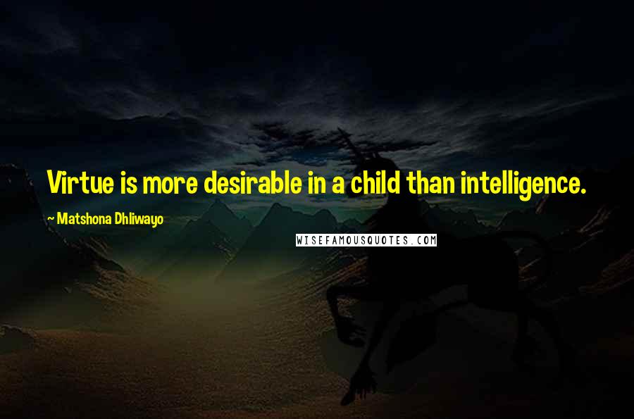 Matshona Dhliwayo Quotes: Virtue is more desirable in a child than intelligence.