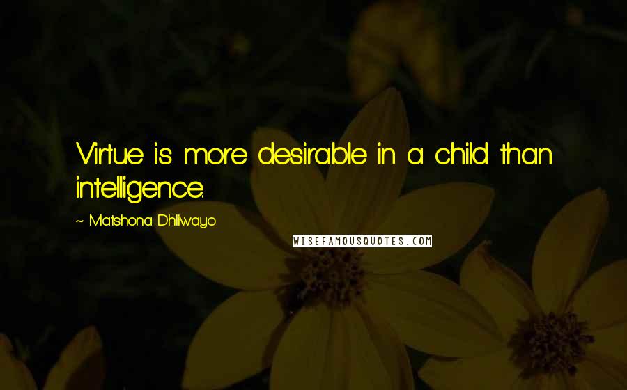 Matshona Dhliwayo Quotes: Virtue is more desirable in a child than intelligence.