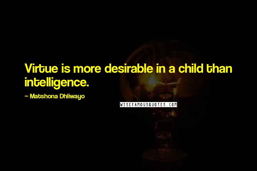 Matshona Dhliwayo Quotes: Virtue is more desirable in a child than intelligence.