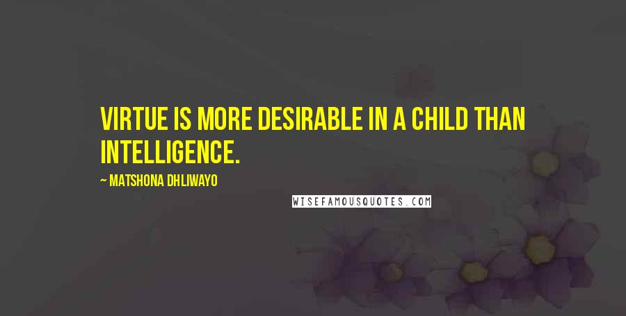 Matshona Dhliwayo Quotes: Virtue is more desirable in a child than intelligence.