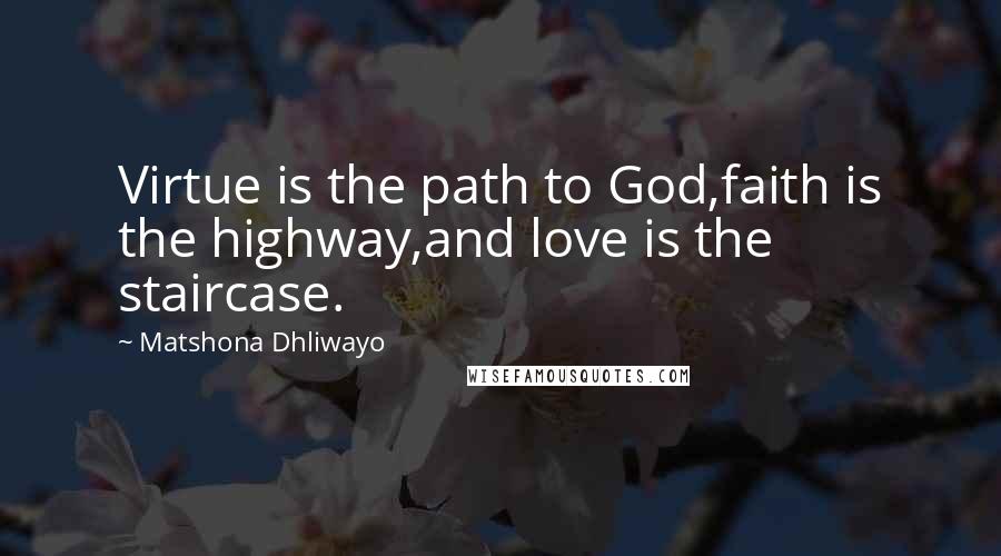 Matshona Dhliwayo Quotes: Virtue is the path to God,faith is the highway,and love is the staircase.