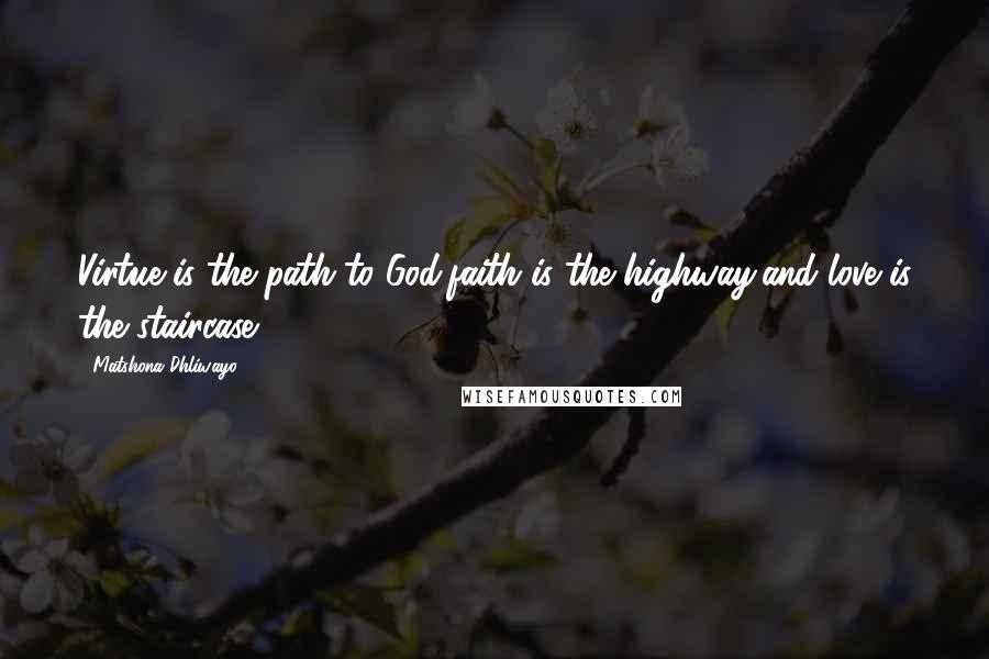 Matshona Dhliwayo Quotes: Virtue is the path to God,faith is the highway,and love is the staircase.