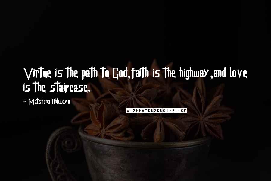 Matshona Dhliwayo Quotes: Virtue is the path to God,faith is the highway,and love is the staircase.