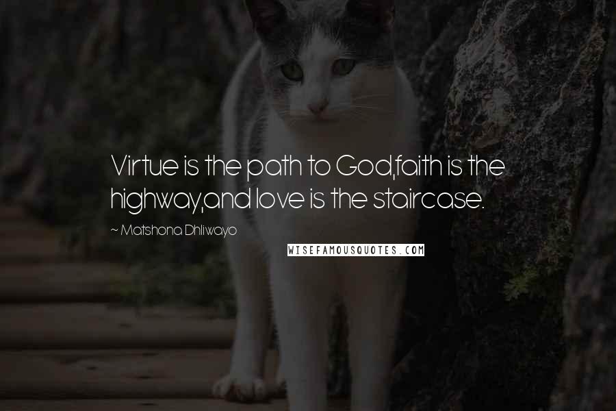 Matshona Dhliwayo Quotes: Virtue is the path to God,faith is the highway,and love is the staircase.