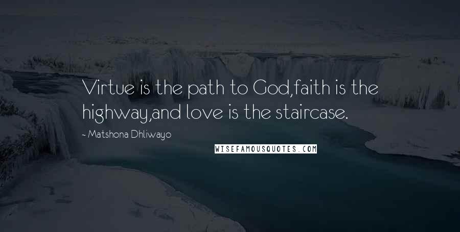 Matshona Dhliwayo Quotes: Virtue is the path to God,faith is the highway,and love is the staircase.