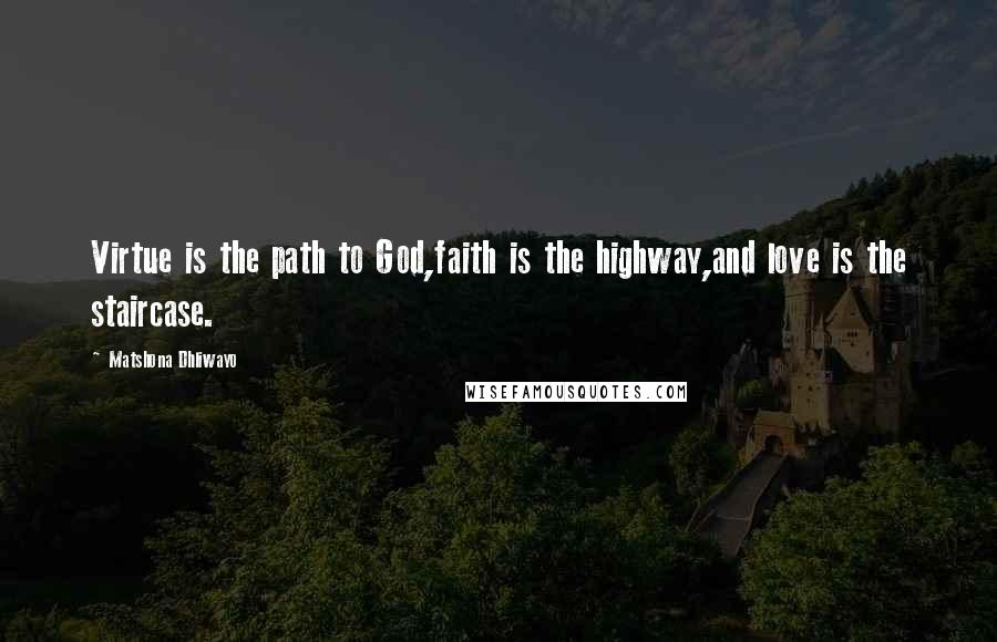 Matshona Dhliwayo Quotes: Virtue is the path to God,faith is the highway,and love is the staircase.