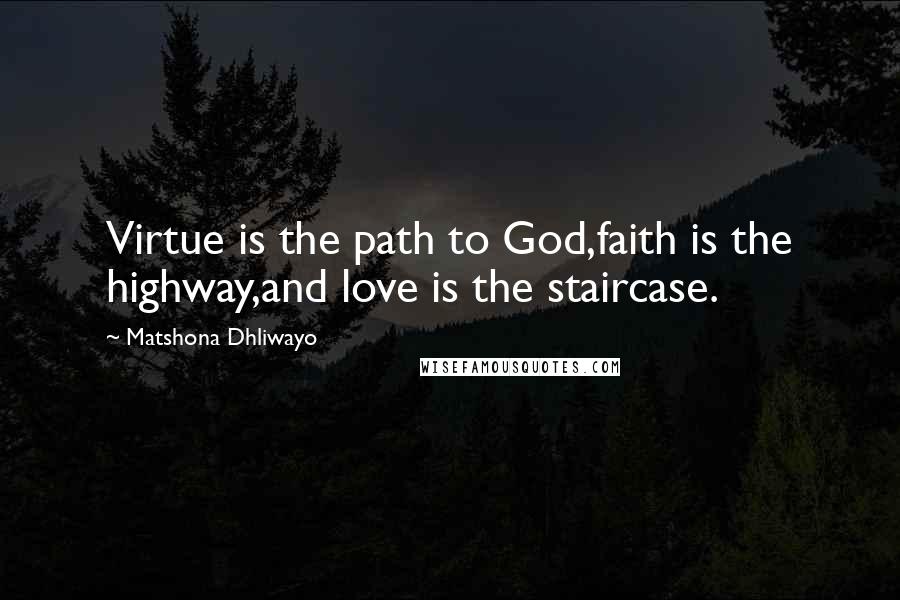 Matshona Dhliwayo Quotes: Virtue is the path to God,faith is the highway,and love is the staircase.