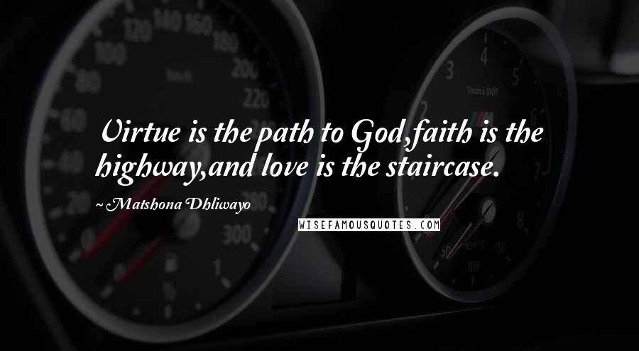 Matshona Dhliwayo Quotes: Virtue is the path to God,faith is the highway,and love is the staircase.