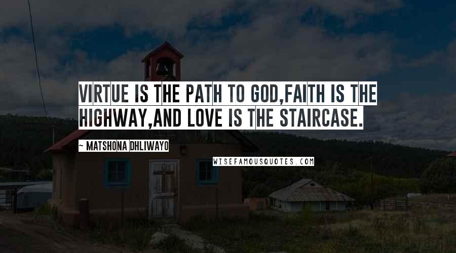 Matshona Dhliwayo Quotes: Virtue is the path to God,faith is the highway,and love is the staircase.