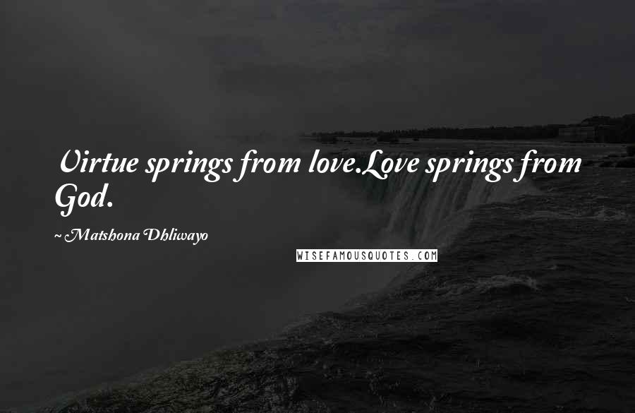 Matshona Dhliwayo Quotes: Virtue springs from love.Love springs from God.