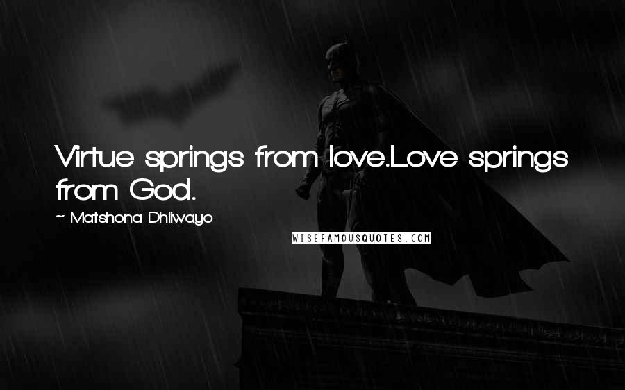 Matshona Dhliwayo Quotes: Virtue springs from love.Love springs from God.