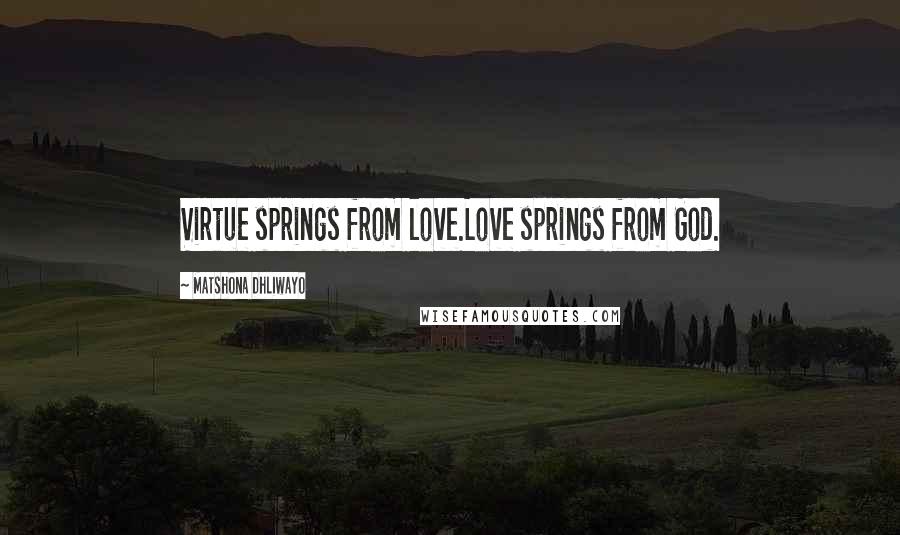 Matshona Dhliwayo Quotes: Virtue springs from love.Love springs from God.