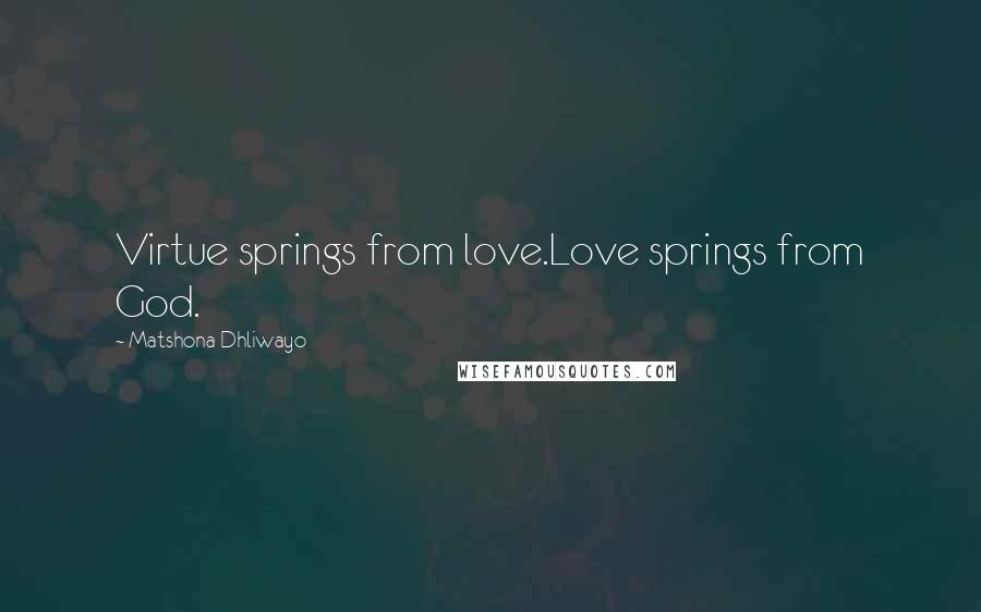 Matshona Dhliwayo Quotes: Virtue springs from love.Love springs from God.