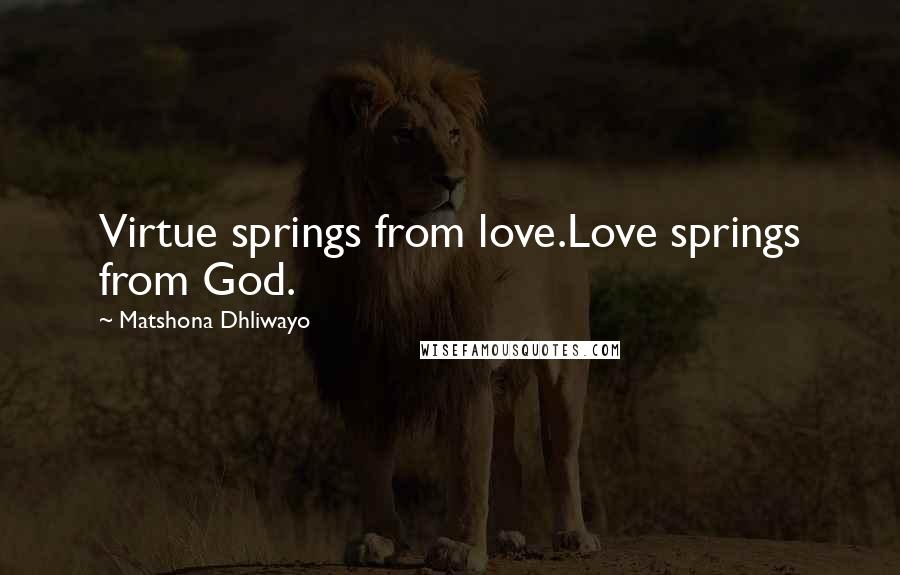 Matshona Dhliwayo Quotes: Virtue springs from love.Love springs from God.