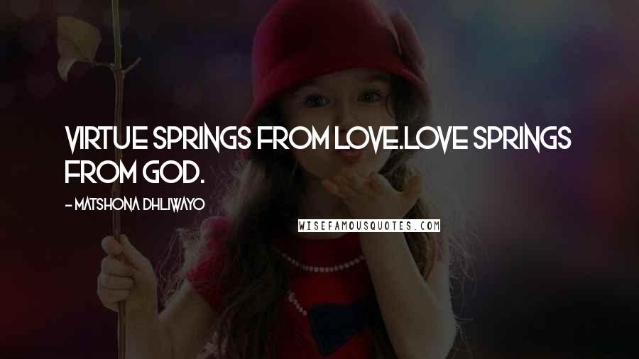 Matshona Dhliwayo Quotes: Virtue springs from love.Love springs from God.
