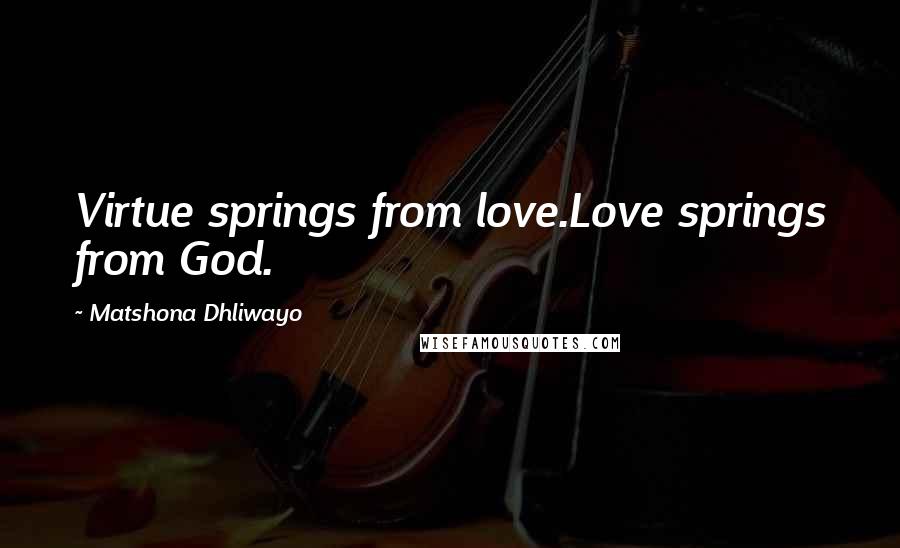 Matshona Dhliwayo Quotes: Virtue springs from love.Love springs from God.