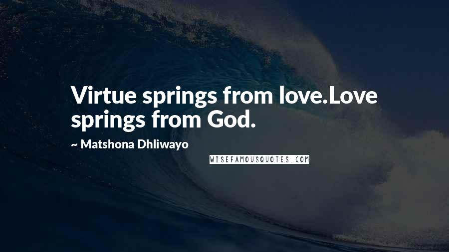Matshona Dhliwayo Quotes: Virtue springs from love.Love springs from God.