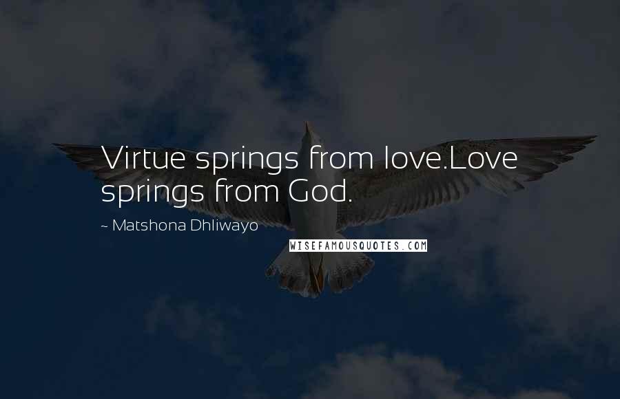 Matshona Dhliwayo Quotes: Virtue springs from love.Love springs from God.