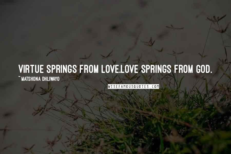 Matshona Dhliwayo Quotes: Virtue springs from love.Love springs from God.