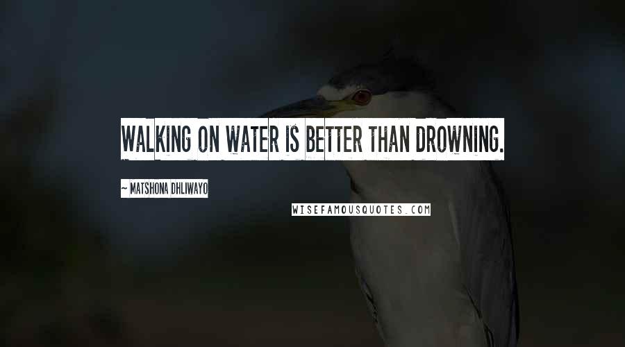 Matshona Dhliwayo Quotes: Walking on water is better than drowning.