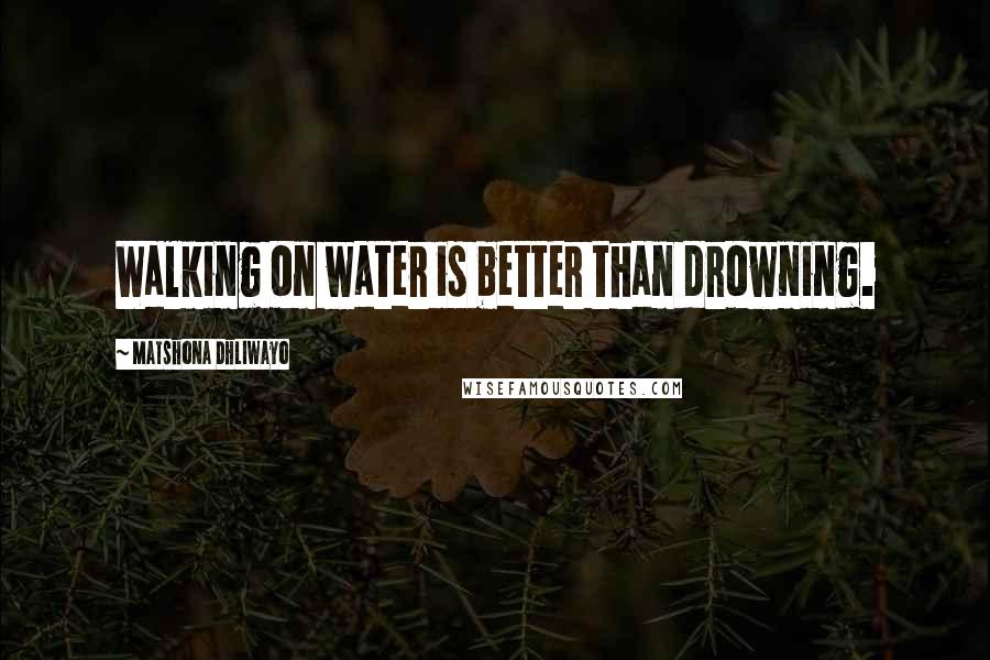 Matshona Dhliwayo Quotes: Walking on water is better than drowning.