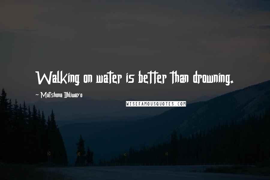 Matshona Dhliwayo Quotes: Walking on water is better than drowning.