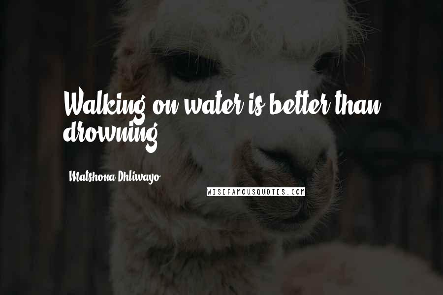 Matshona Dhliwayo Quotes: Walking on water is better than drowning.