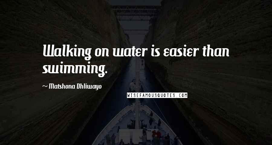 Matshona Dhliwayo Quotes: Walking on water is easier than swimming.