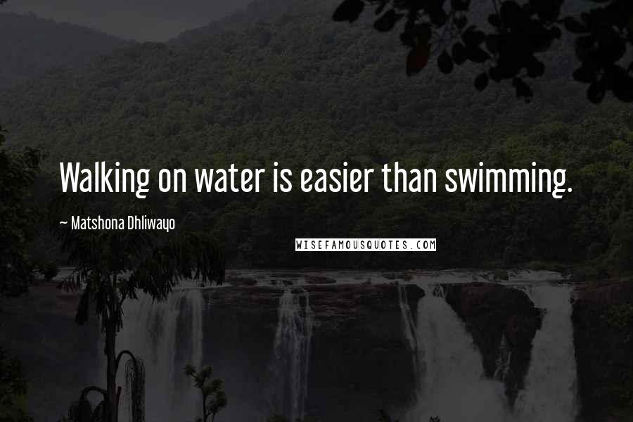 Matshona Dhliwayo Quotes: Walking on water is easier than swimming.
