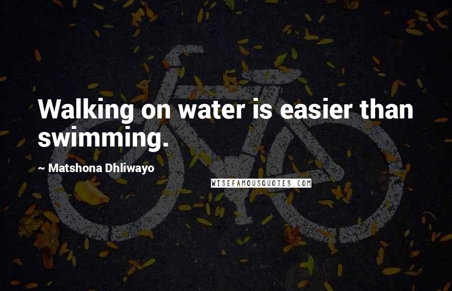 Matshona Dhliwayo Quotes: Walking on water is easier than swimming.