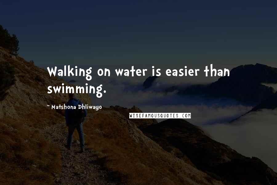 Matshona Dhliwayo Quotes: Walking on water is easier than swimming.