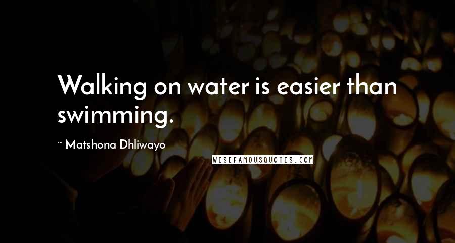 Matshona Dhliwayo Quotes: Walking on water is easier than swimming.