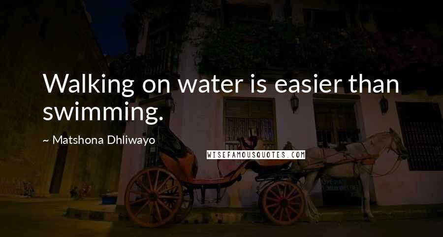 Matshona Dhliwayo Quotes: Walking on water is easier than swimming.