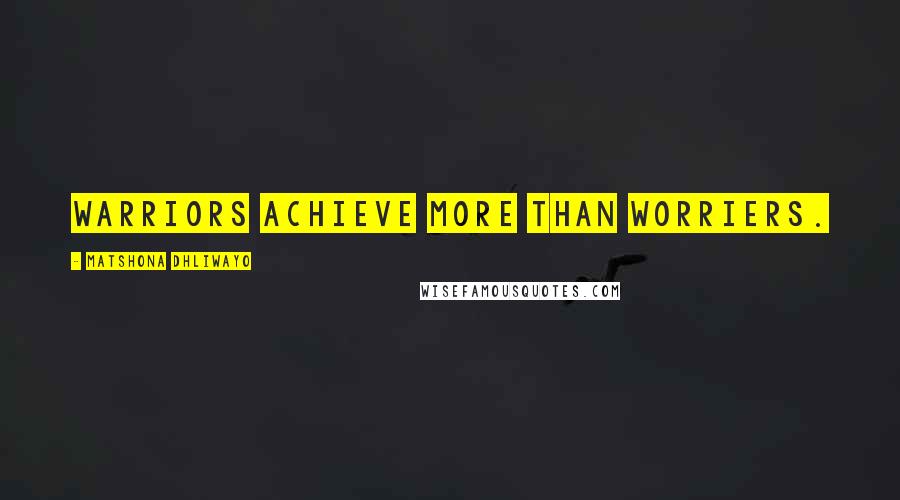 Matshona Dhliwayo Quotes: Warriors achieve more than worriers.