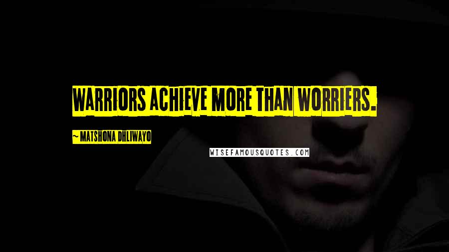 Matshona Dhliwayo Quotes: Warriors achieve more than worriers.